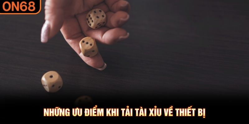 Những ưu điểm khi tải tài xỉu về thiết bị